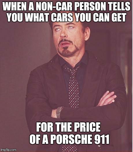 CAR GUYS BE LIKE.... | WHEN A NON-CAR PERSON TELLS YOU WHAT CARS YOU CAN GET; FOR THE PRICE OF A PORSCHE 911 | image tagged in memes,face you make robert downey jr,car memes,just car guy things | made w/ Imgflip meme maker