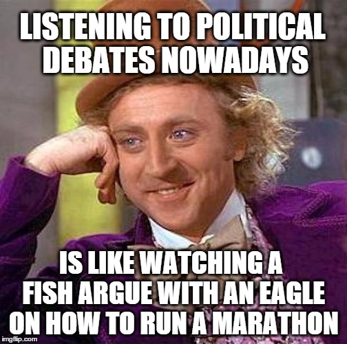 Creepy Condescending Wonka Meme | LISTENING TO POLITICAL DEBATES NOWADAYS; IS LIKE WATCHING A FISH ARGUE WITH AN EAGLE ON HOW TO RUN A MARATHON | image tagged in memes,creepy condescending wonka,politics,debate | made w/ Imgflip meme maker