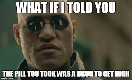 Matrix Morpheus | WHAT IF I TOLD YOU; THE PILL YOU TOOK WAS A DRUG TO GET HIGH | image tagged in memes,matrix morpheus | made w/ Imgflip meme maker