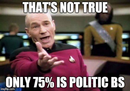 Picard Wtf Meme | THAT'S NOT TRUE ONLY 75% IS POLITIC BS | image tagged in memes,picard wtf | made w/ Imgflip meme maker
