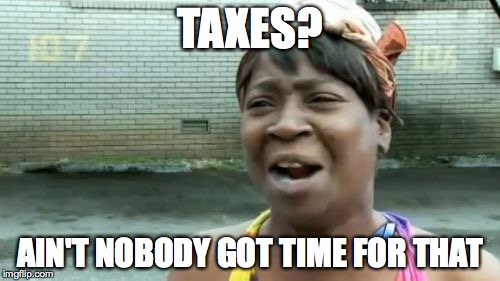 Ain't Nobody Got Time For That | TAXES? AIN'T NOBODY GOT TIME FOR THAT | image tagged in memes,aint nobody got time for that | made w/ Imgflip meme maker