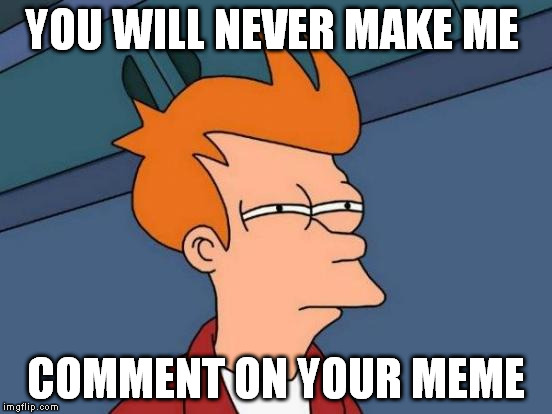 Futurama Fry Meme | YOU WILL NEVER MAKE ME COMMENT ON YOUR MEME | image tagged in memes,futurama fry | made w/ Imgflip meme maker