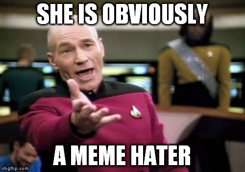 Picard Wtf Meme | SHE IS OBVIOUSLY A MEME HATER | image tagged in memes,picard wtf | made w/ Imgflip meme maker