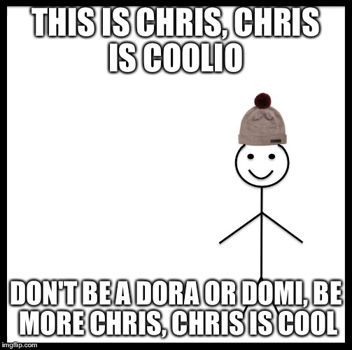 Be Like Bill | THIS IS CHRIS,
CHRIS IS COOLIO; DON'T BE A DORA OR DOMI,
BE MORE CHRIS,
CHRIS IS COOL | image tagged in be like bill template | made w/ Imgflip meme maker