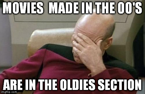 Captain Picard Facepalm Meme | MOVIES  MADE IN THE 00'S ARE IN THE OLDIES SECTION | image tagged in memes,captain picard facepalm | made w/ Imgflip meme maker