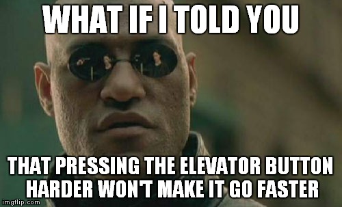 Matrix Morpheus | WHAT IF I TOLD YOU; THAT PRESSING THE ELEVATOR BUTTON HARDER WON'T MAKE IT GO FASTER | image tagged in memes,matrix morpheus | made w/ Imgflip meme maker