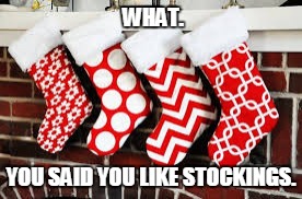 That's my fetish. | WHAT. YOU SAID YOU LIKE STOCKINGS. | image tagged in stockings | made w/ Imgflip meme maker