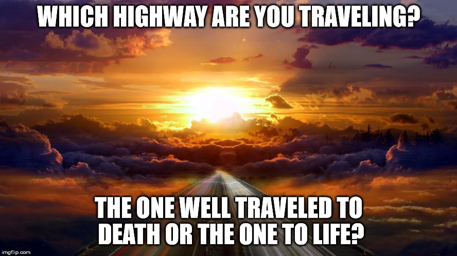 Highway to where | WHICH HIGHWAY ARE YOU TRAVELING? THE ONE WELL TRAVELED TO DEATH OR THE ONE TO LIFE? | image tagged in heaven,death,sin,life,highway,light | made w/ Imgflip meme maker