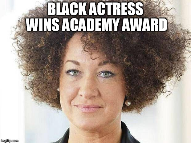 It's about time a person of color won an Oscar  | BLACK ACTRESS WINS ACADEMY AWARD | image tagged in rachel dolezal,academy awards,racism | made w/ Imgflip meme maker