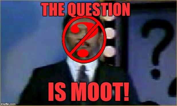 THE QUESTION IS MOOT! | made w/ Imgflip meme maker