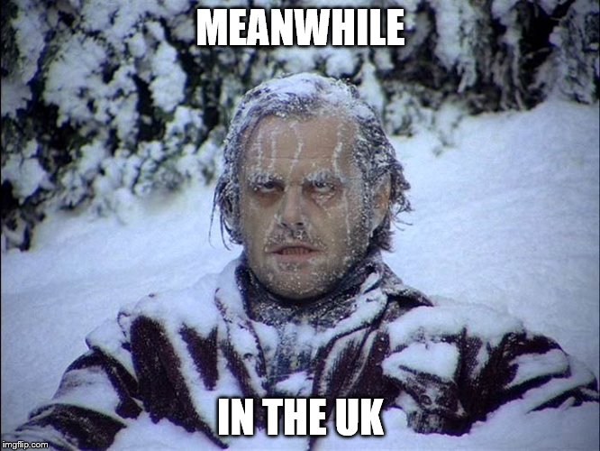 We had the warmest winter on record! But this week, the cold has upped the anti. | MEANWHILE; IN THE UK | image tagged in funny memes | made w/ Imgflip meme maker