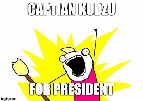 X All The Y Meme | CAPTIAN KUDZU FOR PRESIDENT | image tagged in memes,x all the y | made w/ Imgflip meme maker