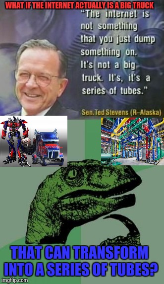 The great mystery that is the internets | WHAT IF THE INTERNET ACTUALLY IS A BIG TRUCK; THAT CAN TRANSFORM INTO A SERIES OF TUBES? | image tagged in memes | made w/ Imgflip meme maker