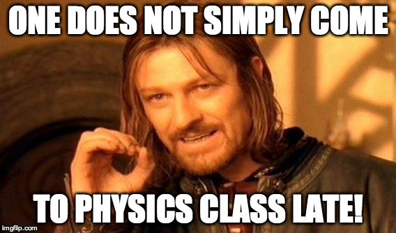 One Does Not Simply | ONE DOES NOT SIMPLY COME; TO PHYSICS CLASS LATE! | image tagged in memes,one does not simply | made w/ Imgflip meme maker