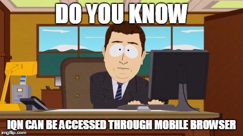 Aaaaand Its Gone | DO YOU KNOW; IQN CAN BE ACCESSED THROUGH MOBILE BROWSER | image tagged in memes,aaaaand its gone | made w/ Imgflip meme maker