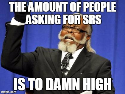 Too Damn High Meme | THE AMOUNT OF PEOPLE ASKING FOR SRS; IS TO DAMN HIGH | image tagged in memes,too damn high | made w/ Imgflip meme maker