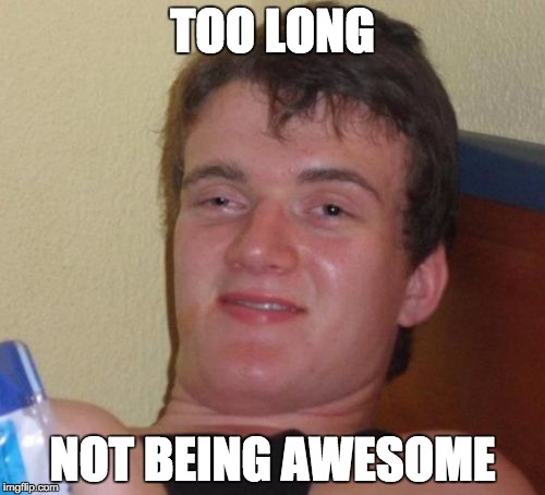 10 Guy Meme | TOO LONG; NOT BEING AWESOME | image tagged in memes,10 guy | made w/ Imgflip meme maker