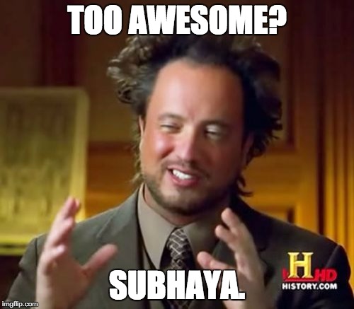 Ancient Aliens Meme | TOO AWESOME? SUBHAYA. | image tagged in memes,ancient aliens | made w/ Imgflip meme maker