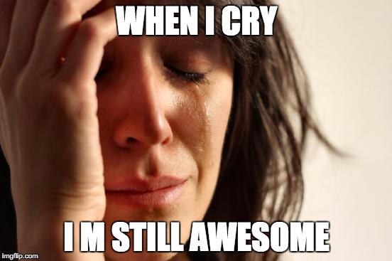First World Problems Meme | WHEN I CRY; I M STILL AWESOME | image tagged in memes,first world problems | made w/ Imgflip meme maker