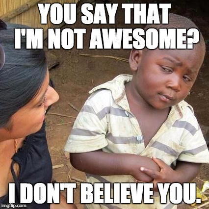 Third World Skeptical Kid Meme | YOU SAY THAT I'M NOT AWESOME? I DON'T BELIEVE YOU. | image tagged in memes,third world skeptical kid | made w/ Imgflip meme maker