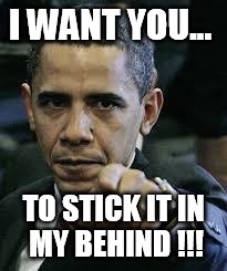 Barack Obama | I WANT YOU... TO STICK IT IN MY BEHIND !!! | image tagged in barack obama | made w/ Imgflip meme maker