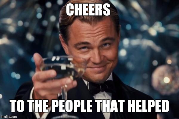 CHEERS TO THE PEOPLE THAT HELPED | image tagged in memes,leonardo dicaprio cheers | made w/ Imgflip meme maker