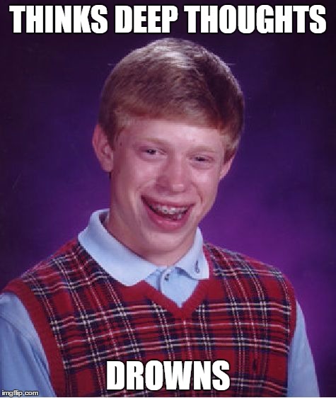 Bad Luck Brian Meme | THINKS DEEP THOUGHTS; DROWNS | image tagged in memes,bad luck brian | made w/ Imgflip meme maker