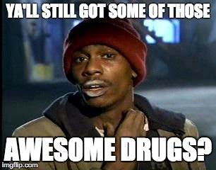 Y'all Got Any More Of That Meme | YA'LL STILL GOT SOME OF THOSE; AWESOME DRUGS? | image tagged in memes,yall got any more of | made w/ Imgflip meme maker