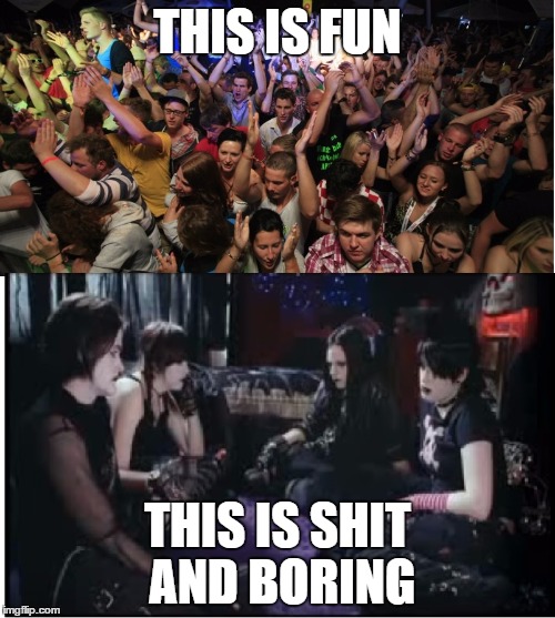 Fun Clubbers vs Boring Goths | THIS IS FUN; THIS IS SHIT AND BORING | image tagged in fun clubbers vs boring goths,memes,goth memes | made w/ Imgflip meme maker