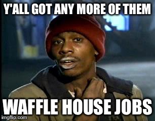 Y'all Got Any More Of That | Y'ALL GOT ANY MORE OF THEM; WAFFLE HOUSE JOBS | image tagged in memes,yall got any more of | made w/ Imgflip meme maker