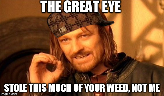 The Great Eye Stole Your Weed | THE GREAT EYE; STOLE THIS MUCH OF YOUR WEED, NOT ME | image tagged in memes,one does not simply,scumbag,weed | made w/ Imgflip meme maker