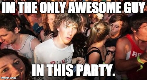 Sudden Clarity Clarence Meme | IM THE ONLY AWESOME GUY; IN THIS PARTY. | image tagged in memes,sudden clarity clarence | made w/ Imgflip meme maker