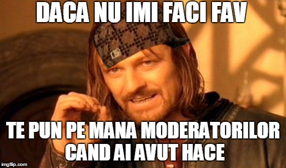 One Does Not Simply Meme | DACA NU IMI FACI FAV; TE PUN PE MANA MODERATORILOR CAND AI AVUT HACE | image tagged in memes,one does not simply,scumbag | made w/ Imgflip meme maker