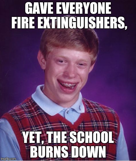 Bad Luck Brian | GAVE EVERYONE FIRE EXTINGUISHERS, YET, THE SCHOOL BURNS DOWN | image tagged in memes,bad luck brian | made w/ Imgflip meme maker