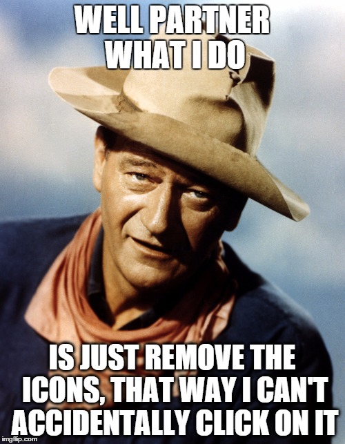 John Wayne | WELL PARTNER WHAT I DO IS JUST REMOVE THE ICONS, THAT WAY I CAN'T ACCIDENTALLY CLICK ON IT | image tagged in john wayne | made w/ Imgflip meme maker