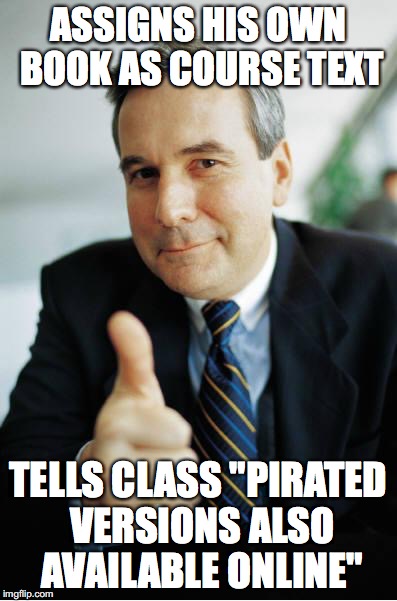 Good Guy Boss | ASSIGNS HIS OWN BOOK AS COURSE TEXT; TELLS CLASS "PIRATED VERSIONS ALSO AVAILABLE ONLINE" | image tagged in good guy boss,AdviceAnimals | made w/ Imgflip meme maker