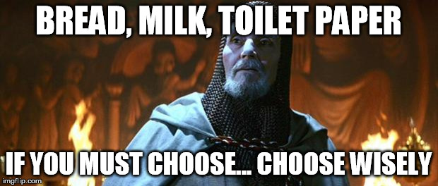 Holy Grail | BREAD, MILK, TOILET PAPER; IF YOU MUST CHOOSE... CHOOSE WISELY | image tagged in holy grail | made w/ Imgflip meme maker