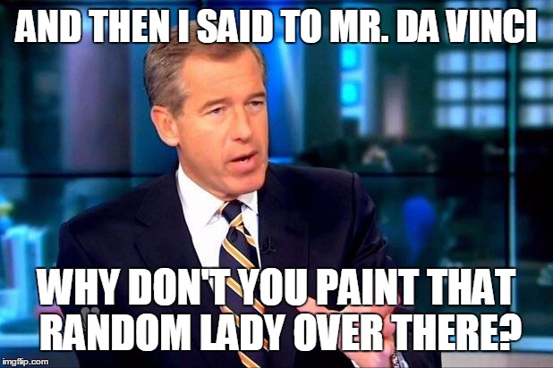 Brian Williams Was There 2 | AND THEN I SAID TO MR. DA VINCI; WHY DON'T YOU PAINT THAT RANDOM LADY OVER THERE? | image tagged in memes,brian williams was there 2 | made w/ Imgflip meme maker