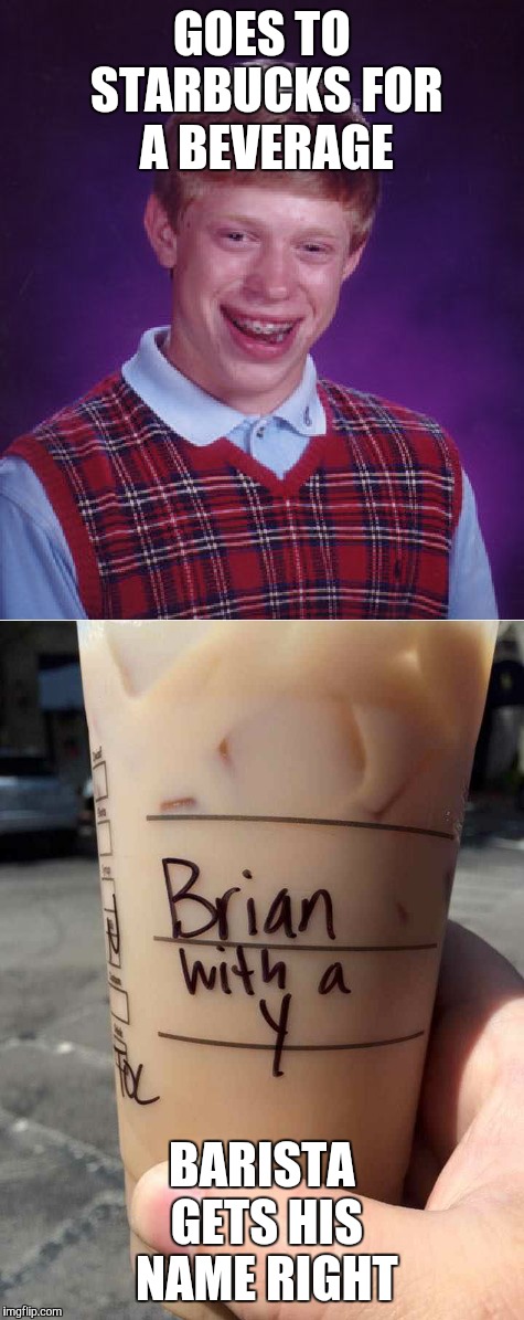 Bad Luck no more | GOES TO STARBUCKS FOR A BEVERAGE; BARISTA GETS HIS NAME RIGHT | image tagged in bad luck brian,starbucks barista | made w/ Imgflip meme maker