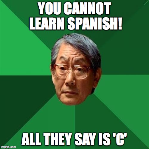 High Expectations Asian Father Meme | YOU CANNOT LEARN SPANISH! ALL THEY SAY IS 'C' | image tagged in memes,high expectations asian father,spanish,funny | made w/ Imgflip meme maker