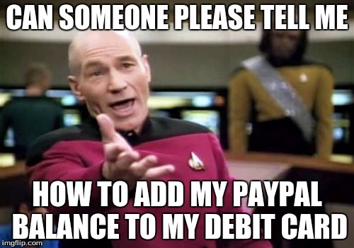 Google isn't helping. | CAN SOMEONE PLEASE TELL ME; HOW TO ADD MY PAYPAL BALANCE TO MY DEBIT CARD | image tagged in memes,picard wtf,paypal,money,debit | made w/ Imgflip meme maker