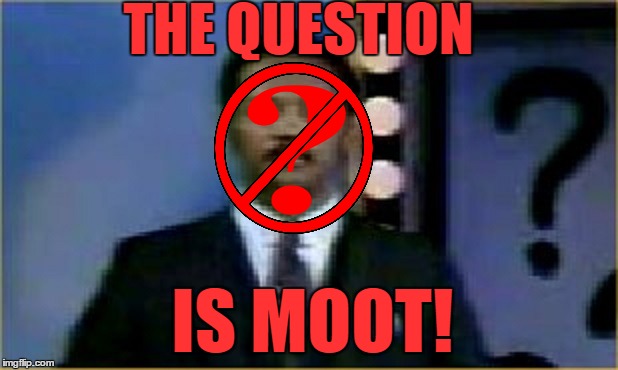 THE QUESTION IS MOOT! | made w/ Imgflip meme maker