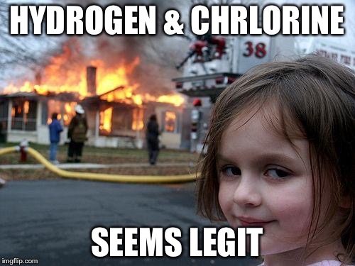 Disaster Girl | HYDROGEN & CHRLORINE; SEEMS LEGIT | image tagged in memes,disaster girl | made w/ Imgflip meme maker