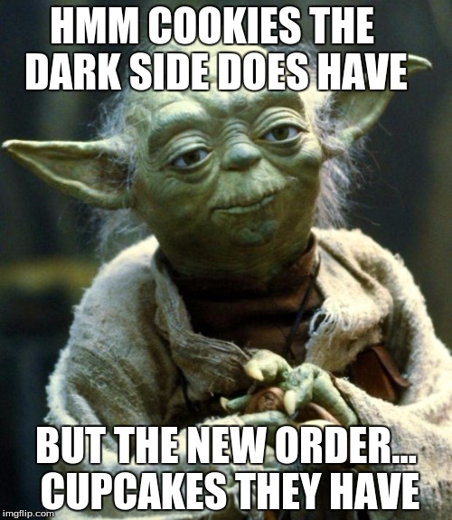 Cookies or Cupcakes? | HMM COOKIES THE DARK SIDE DOES HAVE; BUT THE NEW ORDER... CUPCAKES THEY HAVE | image tagged in memes,star wars yoda | made w/ Imgflip meme maker