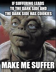To Suffer For Cookies | IF SUFFERING LEADS TO THE DARK SIDE AND THE DARK SIDE HAS COOKIES; MAKE ME SUFFER | image tagged in yoda,star wars,cookies | made w/ Imgflip meme maker