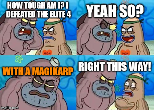 How Tough Are You | YEAH SO? HOW TOUGH AM I? I DEFEATED THE ELITE 4; WITH A MAGIKARP; RIGHT THIS WAY! | image tagged in memes,how tough are you | made w/ Imgflip meme maker