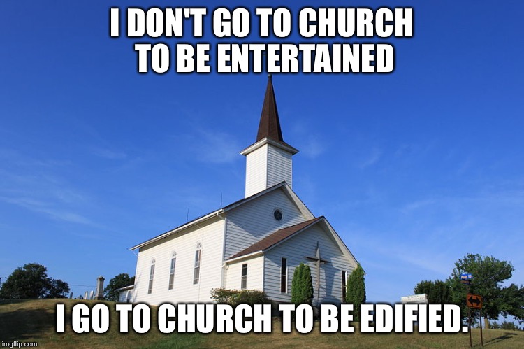 Small Church | I DON'T GO TO CHURCH TO BE ENTERTAINED; I GO TO CHURCH TO BE EDIFIED. | image tagged in small church | made w/ Imgflip meme maker