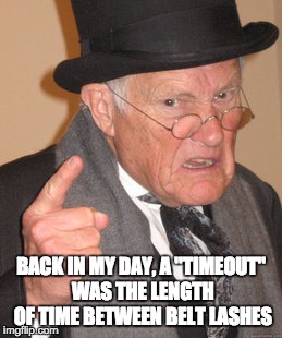 Back In My Day | BACK IN MY DAY, A "TIMEOUT" WAS THE LENGTH OF TIME BETWEEN BELT LASHES | image tagged in memes,back in my day | made w/ Imgflip meme maker