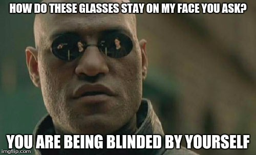 the Matrix is EVERYWHERE | HOW DO THESE GLASSES STAY ON MY FACE YOU ASK? YOU ARE BEING BLINDED BY YOURSELF | image tagged in memes,matrix morpheus | made w/ Imgflip meme maker