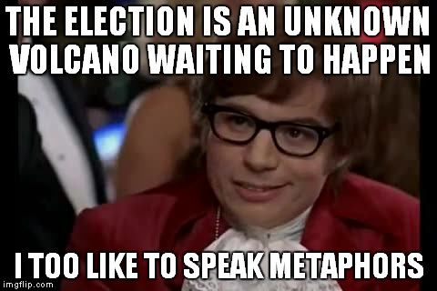 I Too Like To Live Dangerously | THE ELECTION IS AN UNKNOWN VOLCANO WAITING TO HAPPEN; I TOO LIKE TO SPEAK METAPHORS | image tagged in memes,i too like to live dangerously | made w/ Imgflip meme maker